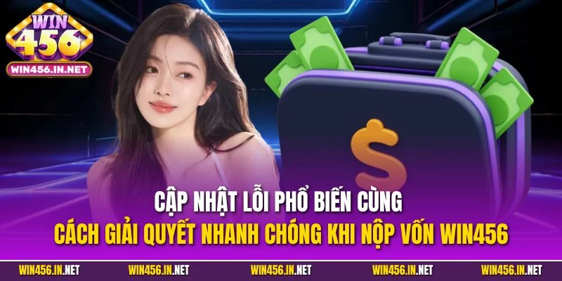 Nạp Tiền WIN456| Hướng Dẫn Tăng Vốn Nhanh Chóng Trong 3 Phút 3 Cập nhật lỗi phổ biến cùng cách giải quyết nhanh chóng khi nộp vốn WIN456