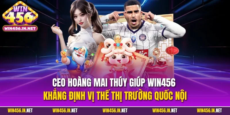 CEO Hoàng Mai Thúy – Người Đứng Sau Thành Công Win456 2 CEO Hoàng Mai Thúy giúp Win456 khẳng định vị thế thị trường quốc nội