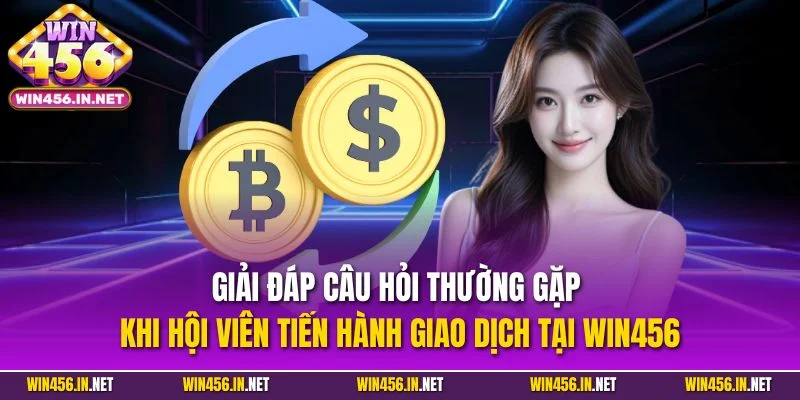 Câu Hỏi Thường Gặp WIN456| Lý Giải Mọi Thắc Mắc Phổ Biến 3 Giải đáp câu hỏi thường gặp khi hội viên tiến hành giao dịch tại WIN456