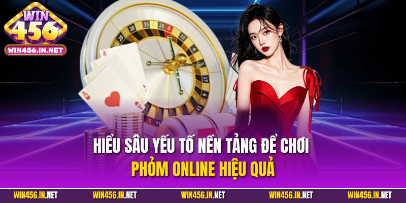 Phỏm Online - Hướng Dẫn Chi Tiết Cho Người Mới Tại Win456 3 Hiểu sâu yếu tố nền tảng để chơi Phỏm Online hiệu quả