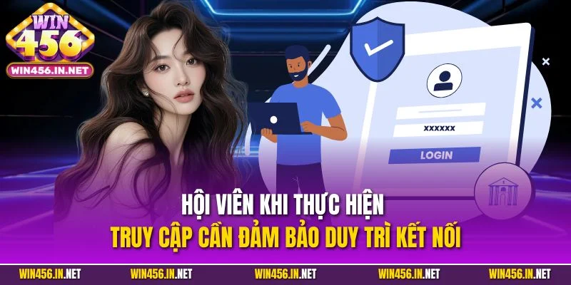 Đăng Nhập Win456 | Quy Trình Truy Cập Siêu Tốc, An Toàn 2025 2 Hội viên khi thực hiện truy cập cần đảm bảo duy trì kết nối