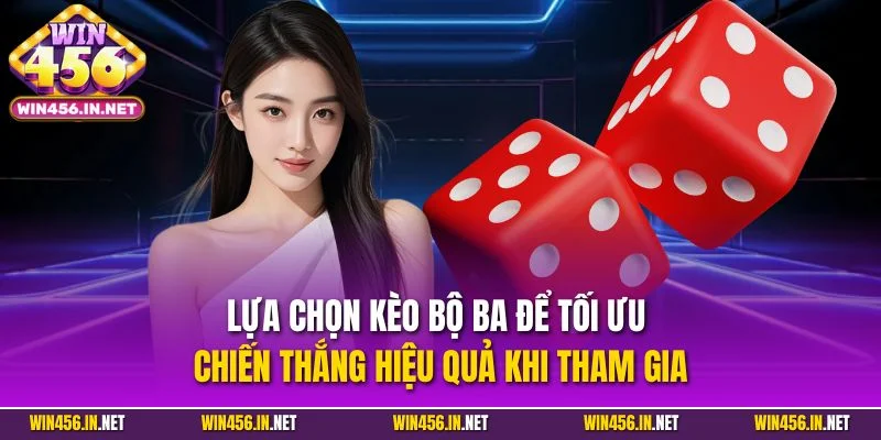 Sicbo Online - Giải Trí Hấp Dẫn Rinh Thưởng Giá Trị 4 Lựa chọn kèo bộ ba để tối ưu chiến thắng hiệu quả khi tham gia