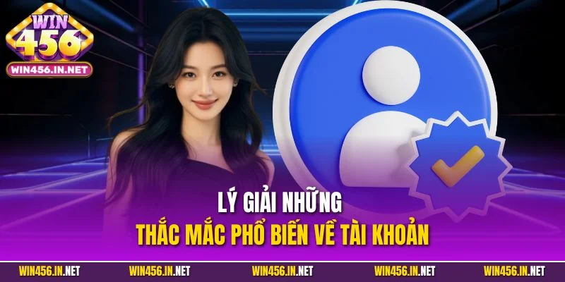 Câu Hỏi Thường Gặp WIN456| Lý Giải Mọi Thắc Mắc Phổ Biến 2 Lý giải những thắc mắc phổ biến về tài khoản