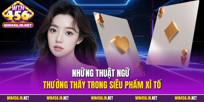 Poker Online – Siêu Phẩm Đỏ Đen Đáng Thử Hiện Nay Tại Win456 4 Những thuật ngữ thường thấy trong siêu phẩm xì tố