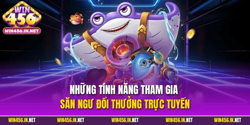 Bắn Cá Đổi Thưởng | Loại Hình Giải Trí Nổi Bật Tại Win456 4 Những tính năng tham gia săn ngư đổi thưởng trực tuyến