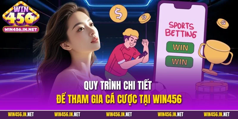 Quy trình chi tiết để tham gia cá cược tại WIN456