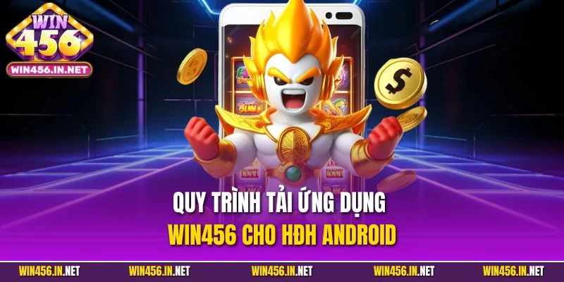 Tải App Win456 | Ứng dụng Cá Cược Đỉnh Cao Trên Mobile 2 Quy trình tải ứng dụng Win456 cho HĐH Android