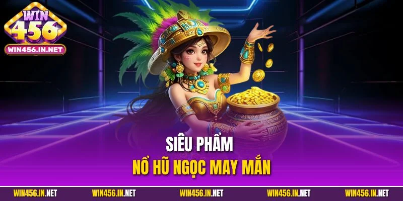 Slot Game Win456 - Chinh Phục Jackpot Tiền Tỷ Mỗi Ngày 4 Siêu phẩm nổ hũ ngọc may mắn