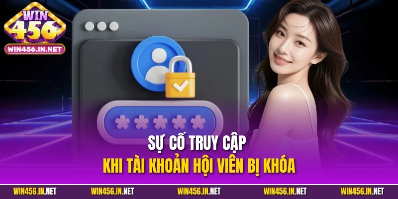 Đăng Nhập Win456 | Quy Trình Truy Cập Siêu Tốc, An Toàn 2025 4 Sự cố truy cập khi tài khoản hội viên bị khóa