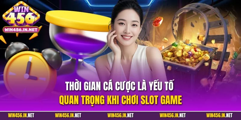 Slot Game Win456 - Chinh Phục Jackpot Tiền Tỷ Mỗi Ngày 5 Thời gian cá cược là yếu tố quan trọng khi chơi slot game
