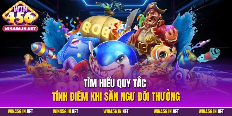 Bắn Cá Đổi Thưởng | Loại Hình Giải Trí Nổi Bật Tại Win456 3 Tìm hiểu quy tắc tính điểm khi săn ngư đổi thưởng