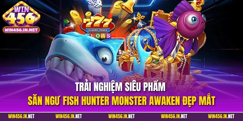 Bắn Cá Đổi Thưởng | Loại Hình Giải Trí Nổi Bật Tại Win456 5 Trải nghiệm siêu phẩm săn ngư Fish Hunter Monster Awaken đẹp mắt