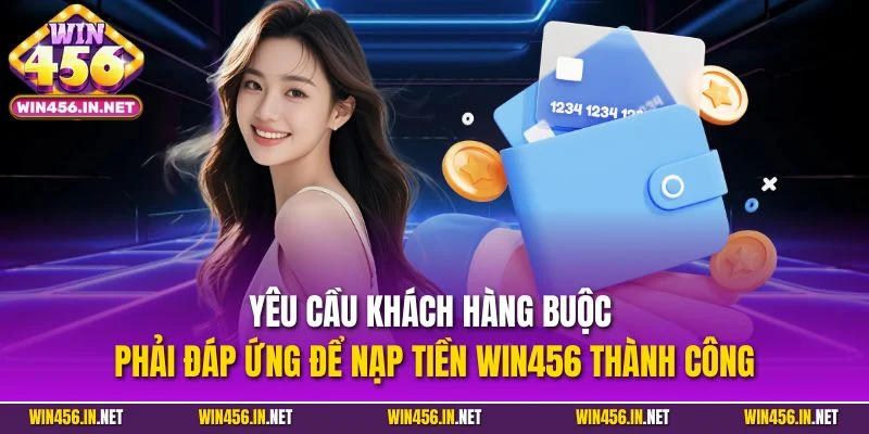 Nạp Tiền WIN456| Hướng Dẫn Tăng Vốn Nhanh Chóng Trong 3 Phút 1 Yêu cầu khách hàng buộc phải đáp ứng để nạp tiền WIN456 thành công